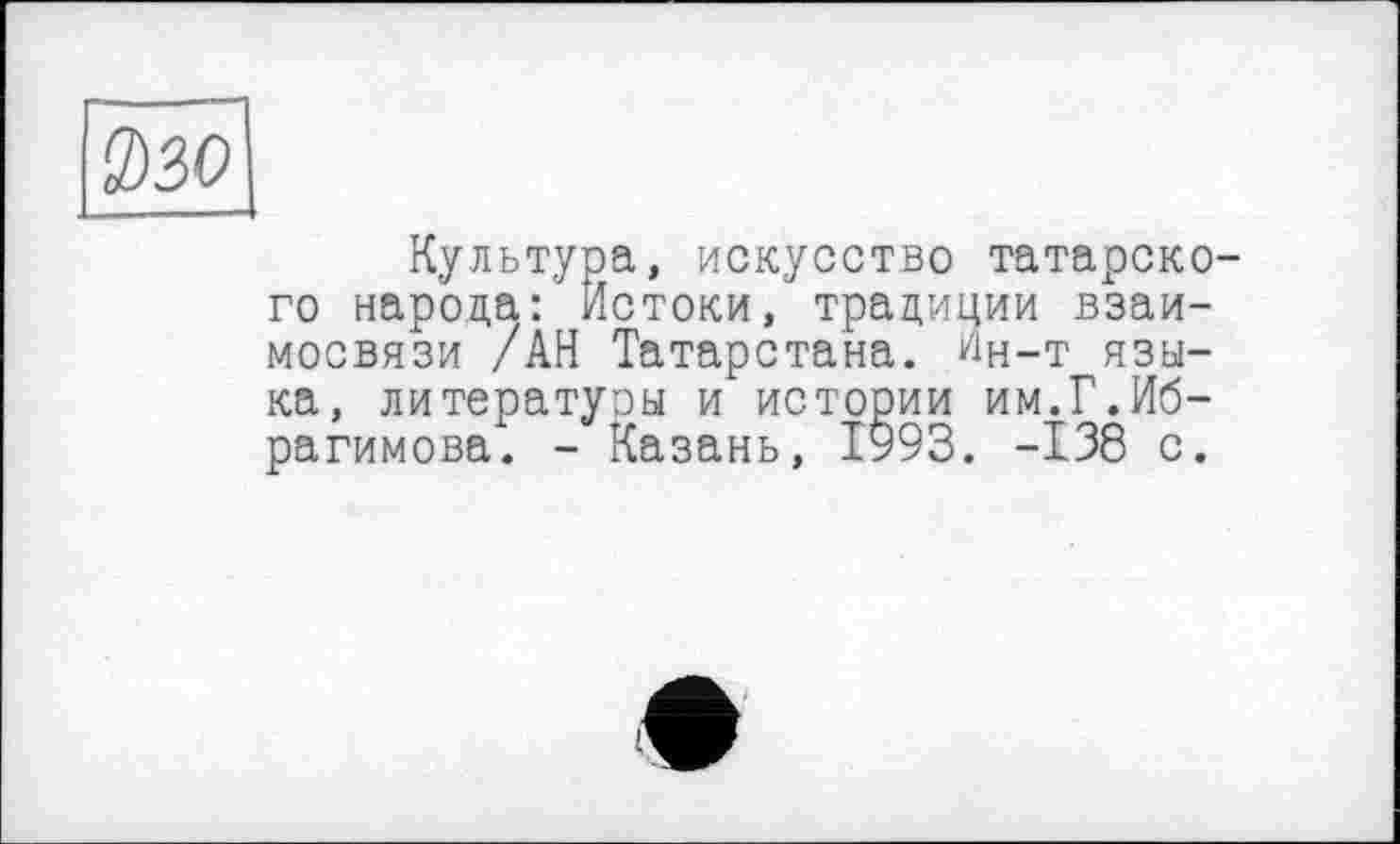 ﻿Культура, искусство татарско го народа/ Истоки, традиции взаимосвязи /АН Татарстана, Ин-т языка, литературы и истории им.Г.Ибрагимова. - Казань, 1993. -138 с.